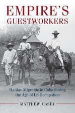 Empire's Guestworkers: Haitian Migrants in Cuba during the Age of US Occupation