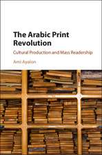 The Arabic Print Revolution: Cultural Production and Mass Readership