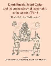 Death Rituals, Social Order and the Archaeology of Immortality in the Ancient World: 'Death Shall Have No Dominion'