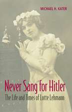 Never Sang for Hitler: The Life and Times of Lotte Lehmann, 1888–1976