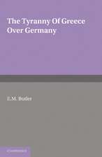 The Tyranny of Greece over Germany: A Study of the Influence Exercised by Greek Art and Poetry over the Great German Writers of the Eighteenth, Nineteenth and Twentieth Centuries