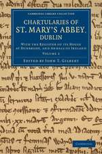 Chartularies of St Mary's Abbey, Dublin: With the Register of its House at Dunbrody, and Annals of Ireland