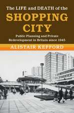 The Life and Death of the Shopping City: Public Planning and Private Redevelopment in Britain since 1945