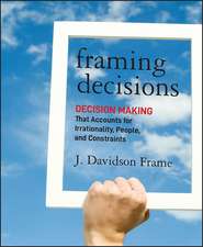 Framing Decisions – Decision Making That Accounts for Irrationality, People and Constraints