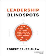 Leadership Blindspots – How Successful Leaders Identify and Overcome the Weaknesses That Matter