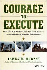 Courage to Execute – What Elite U.S. Military Can Teach Business About Leadership and Team Perf ormance