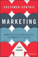 Customer–Centric Marketing – Build Relationships, Create Advocates, and Influence Your Customers