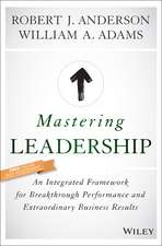 Mastering Leadership – An Integrated Framework for Breakthrough Performance and Extraordinary Business Results