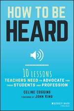 How to Be Heard – Ten Lessons Teachers Need to Advocate for their Students and Profession