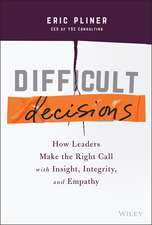 Difficult Decisions – How Leaders Make the Right Call with Insight, Integrity, and Empathy