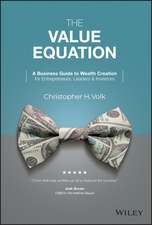 The Value Equation: A Business Guide to Wealth Cre ation for Entrepreneurs, Leaders & Investors