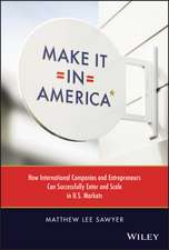 Make It in America: How International Companies and Entrepreneurs Can Successfully Enter and Scale in U.S. Markets