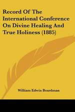 Record Of The International Conference On Divine Healing And True Holiness (1885)