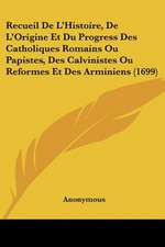 Recueil De L'Histoire, De L'Origine Et Du Progress Des Catholiques Romains Ou Papistes, Des Calvinistes Ou Reformes Et Des Arminiens (1699)