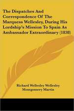 The Dispatches And Correspondence Of The Marquess Wellesley, During His Lordship's Mission To Spain As Ambassador Extraordinary (1838)