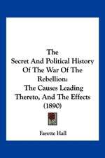 The Secret And Political History Of The War Of The Rebellion