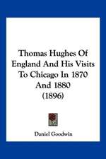 Thomas Hughes Of England And His Visits To Chicago In 1870 And 1880 (1896)