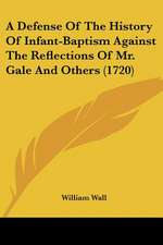 A Defense Of The History Of Infant-Baptism Against The Reflections Of Mr. Gale And Others (1720)