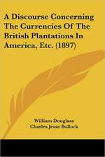 A Discourse Concerning The Currencies Of The British Plantations In America, Etc. (1897)