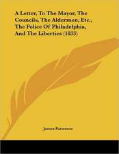 A Letter, To The Mayor, The Councils, The Aldermen, Etc., The Police Of Philadelphia, And The Liberties (1833)