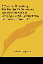 A Treatise Containing The Results Of Numerous Experiments On The Preservation Of Timber From Premature Decay (1817)