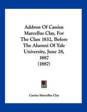 Address Of Cassius Marcellus Clay, For The Class 1832, Before The Alumni Of Yale University, June 28, 1887 (1887)