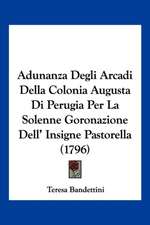 Adunanza Degli Arcadi Della Colonia Augusta Di Perugia Per La Solenne Goronazione Dell' Insigne Pastorella (1796)