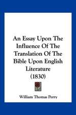 An Essay Upon The Influence Of The Translation Of The Bible Upon English Literature (1830)