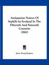 Antiquarian Notices Of Syphilis In Scotland In The Fifteenth And Sixteenth Centuries (1862)