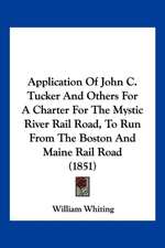 Application Of John C. Tucker And Others For A Charter For The Mystic River Rail Road, To Run From The Boston And Maine Rail Road (1851)