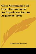 Close Communion Or Open Communion? An Experience And An Argument (1868)