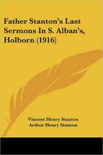 Father Stanton's Last Sermons In S. Alban's, Holborn (1916)