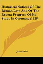 Historical Notices Of The Roman Law, And Of The Recent Progress Of Its Study In Germany (1826)