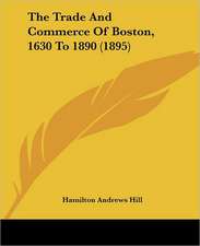 The Trade And Commerce Of Boston, 1630 To 1890 (1895)