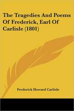 The Tragedies And Poems Of Frederick, Earl Of Carlisle (1801)