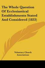 The Whole Question Of Ecclesiastical Establishments Stated And Considered (1833)