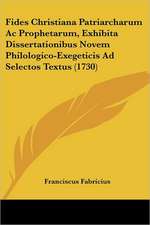 Fides Christiana Patriarcharum Ac Prophetarum, Exhibita Dissertationibus Novem Philologico-Exegeticis Ad Selectos Textus (1730)