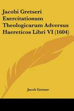 Jacobi Gretseri Exercitationum Theologicarum Adversus Haereticos Libri VI (1604)