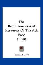 The Requirements And Resources Of The Sick Poor (1858)