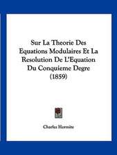 Sur La Theorie Des Equations Modulaires Et La Resolution De L'Equation Du Conquieme Degre (1859)