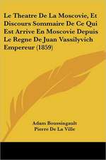 Le Theatre De La Moscovie, Et Discours Sommaire De Ce Qui Est Arrive En Moscovie Depuis Le Regne De Juan Vassilyvich Empereur (1859)