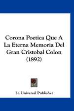 Corona Poetica Que A La Eterna Memoria Del Gran Cristobal Colon (1892)