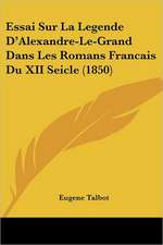 Essai Sur La Legende D'Alexandre-Le-Grand Dans Les Romans Francais Du XII Seicle (1850)