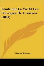 Etude Sur La Vie Et Les Ouvrages De T. Varron (1861)