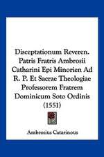 Disceptationum Reveren. Patris Fratris Ambrosii Catharini Epi Minorien Ad R. P. Et Sacrae Theologiae Professorem Fratrem Dominicum Soto Ordinis (1551)