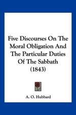 Five Discourses On The Moral Obligation And The Particular Duties Of The Sabbath (1843)