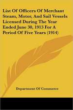 List Of Officers Of Merchant Steam, Motor, And Sail Vessels Licensed During The Year Ended June 30, 1913 For A Period Of Five Years (1914)