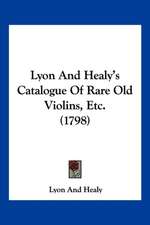 Lyon And Healy's Catalogue Of Rare Old Violins, Etc. (1798)