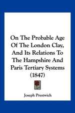 On The Probable Age Of The London Clay, And Its Relations To The Hampshire And Paris Tertiary Systems (1847)