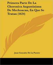 Primera Parte De La Choronica Augustiniana De Mechoacan, En Que Se Tratan (1624)